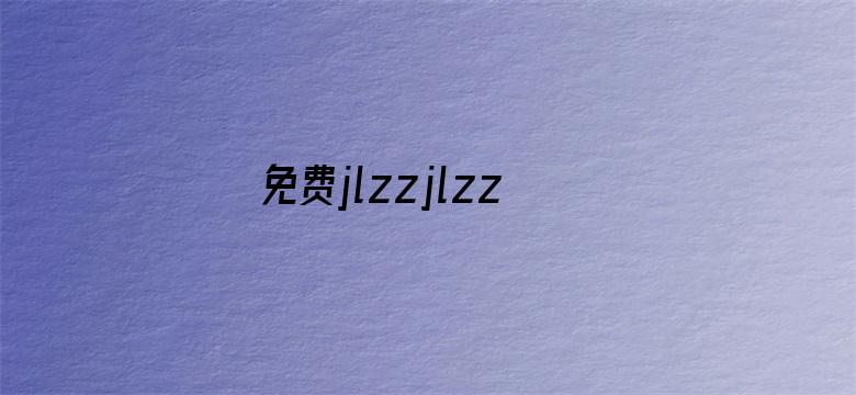 免费jlzzjlzz在线播放中国-Movie